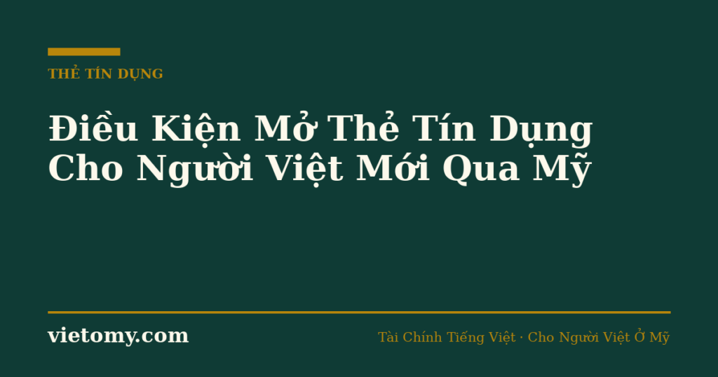 Điều Kiện Mở Thẻ Tín Dụng Cho Người Việt Mới Qua Mỹ